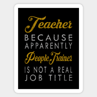 Teacher Because Apparently People Trainer Is Not A Real Job Title Magnet